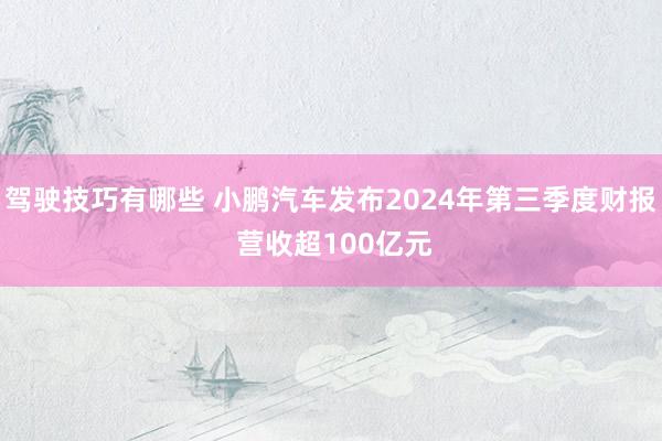 驾驶技巧有哪些 小鹏汽车发布2024年第三季度财报 营收超100亿元